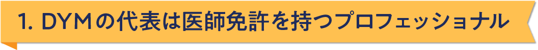 1. DYMの代表は医師免許を持つプロフェッショナル