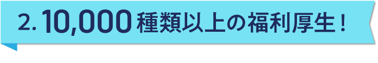 2. 10,000種類以上の福利厚生！