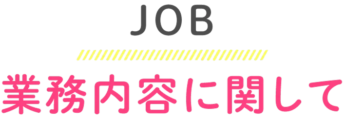 JOB 業務内容に関して